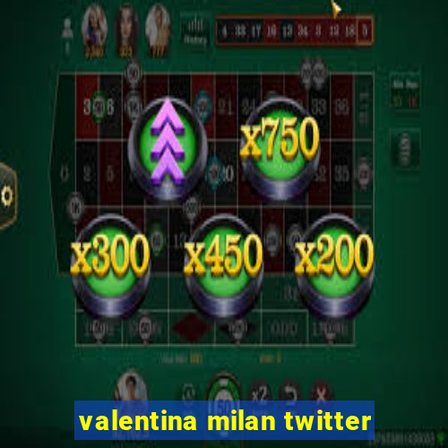 valentina milan twitter